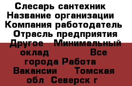 Слесарь-сантехник › Название организации ­ Компания-работодатель › Отрасль предприятия ­ Другое › Минимальный оклад ­ 15 000 - Все города Работа » Вакансии   . Томская обл.,Северск г.